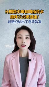 长期烧水喝和喝桶装水，哪种方式更健康？@逐浪新闻