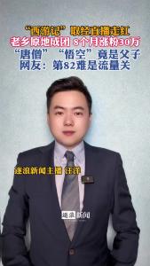 “西游记”取经直播走红，老乡原地成团8个月涨粉30万@逐浪新闻